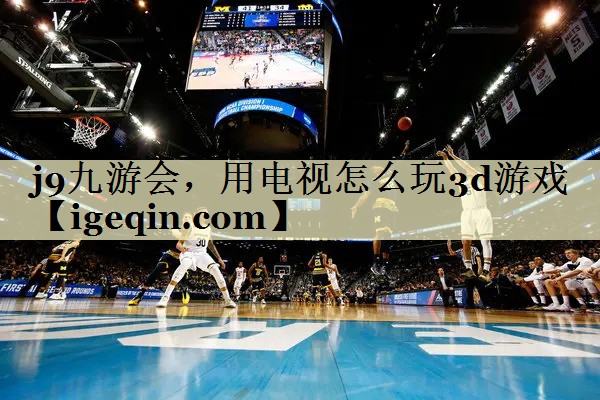 BWIN必赢，用电视怎么玩3d游戏